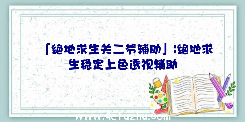 「绝地求生关二爷辅助」|绝地求生稳定上色透视辅助